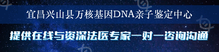 宜昌兴山县万核基因DNA亲子鉴定中心
